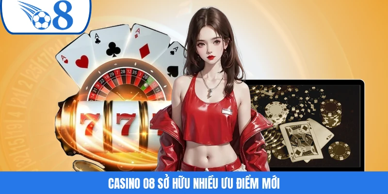Casino O8 sở hữu nhiều ưu điểm mới