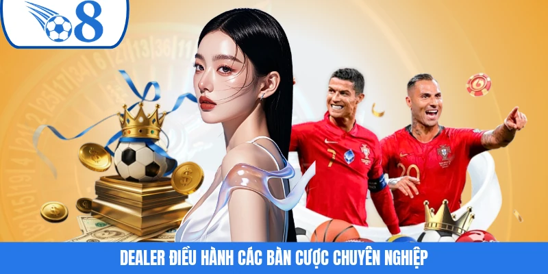 Dealer điều hành các bàn cược chuyên nghiệp