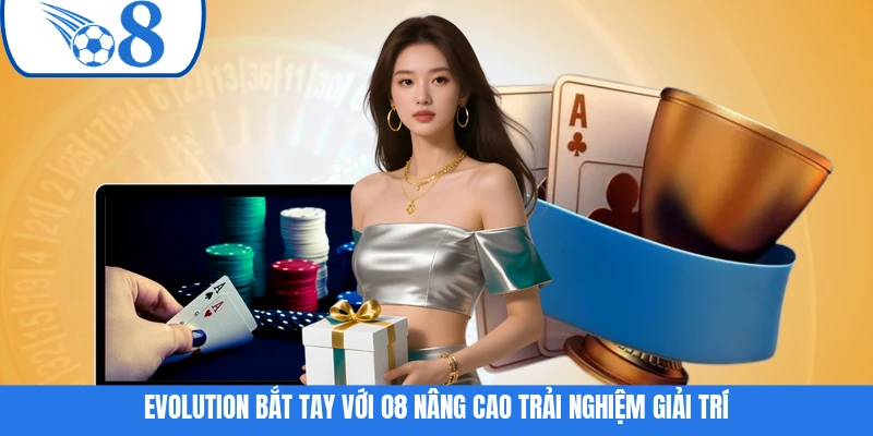 Evolution bắt tay với O8 nâng cao trải nghiệm giải trí