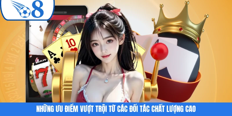 Những ưu điểm vượt trội từ các đối tác chất lượng cao